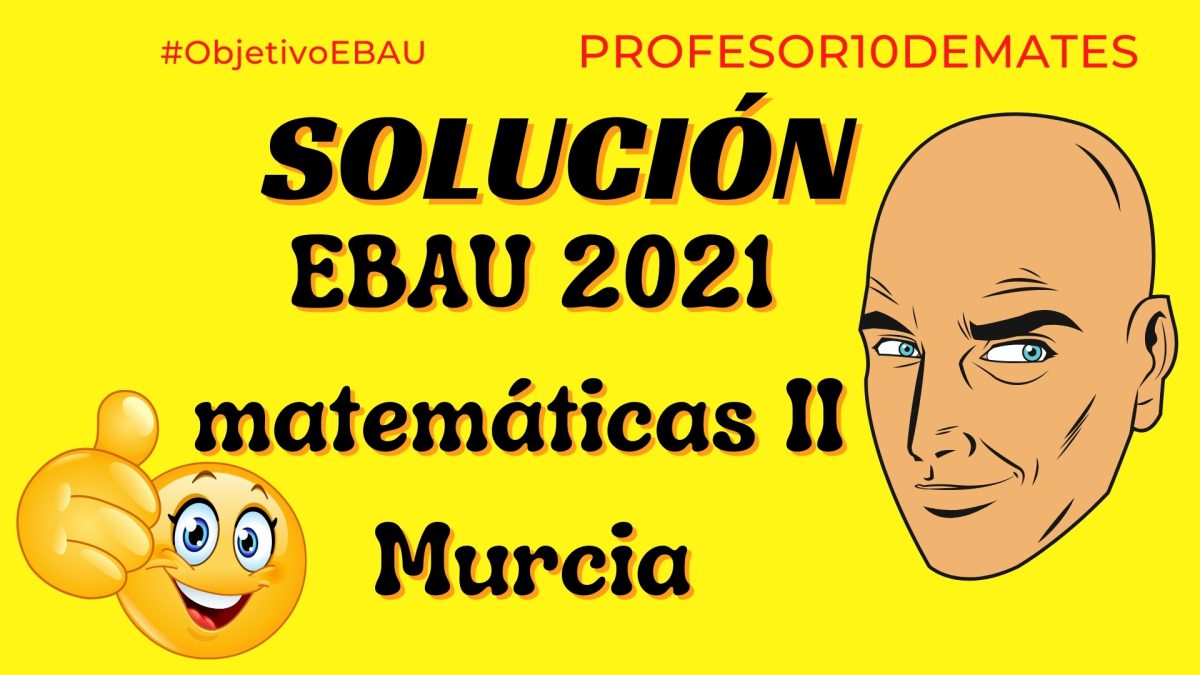 Examen Resuelto Matemáticas Murcia Selectividad EBAU 2021 ...